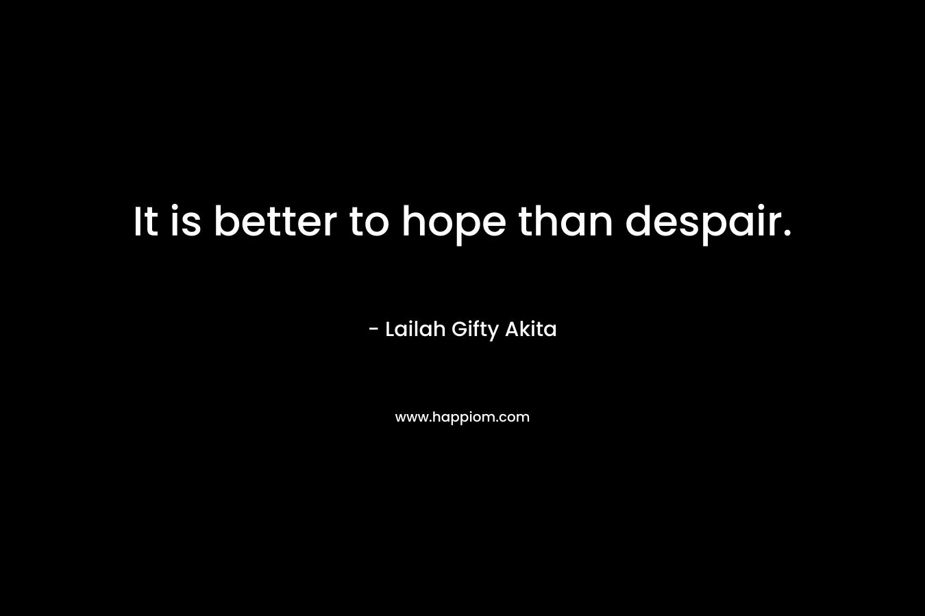 It is better to hope than despair.