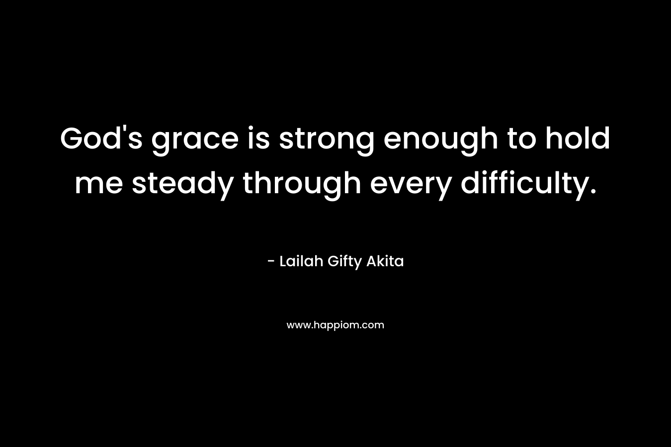God's grace is strong enough to hold me steady through every difficulty.