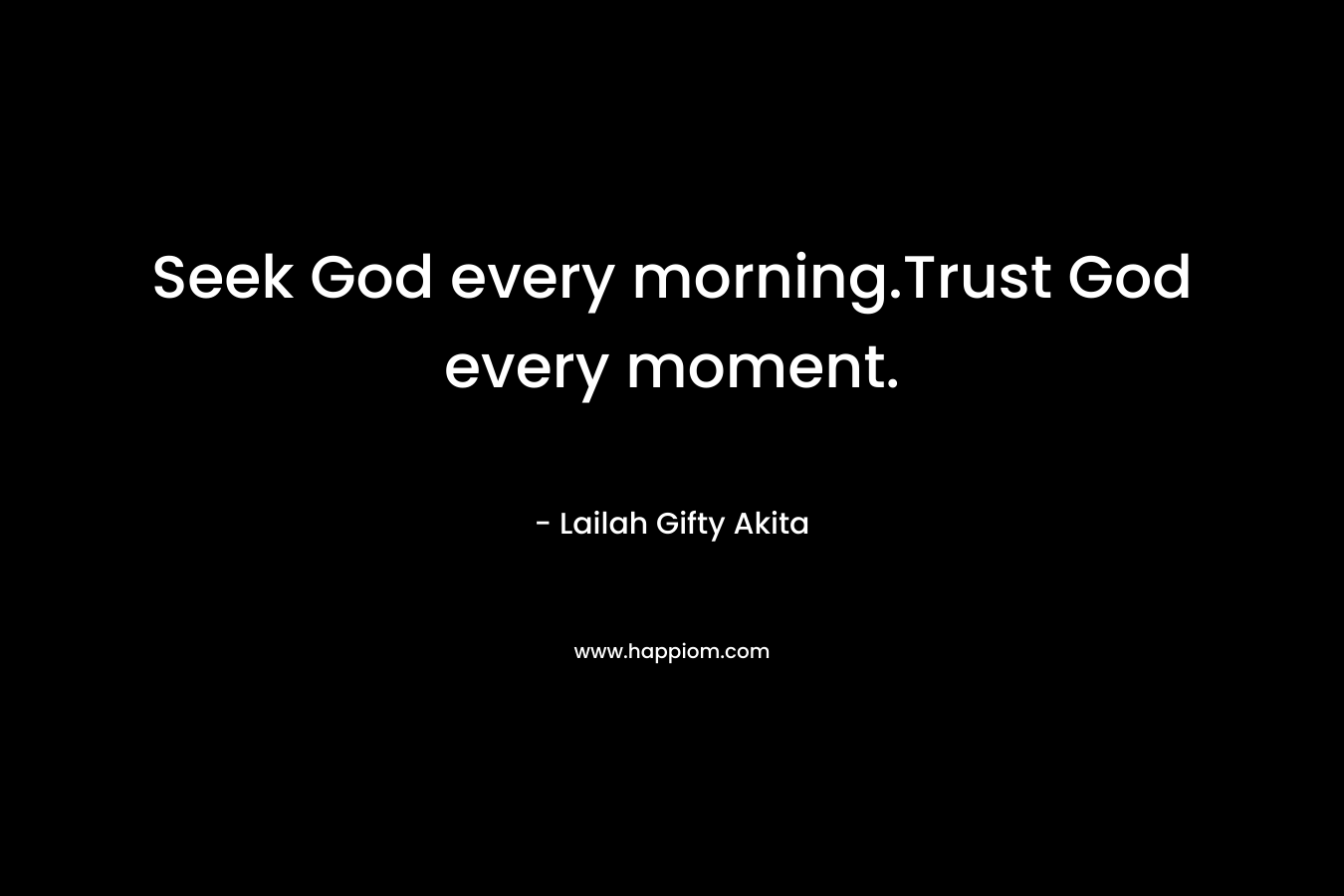 Seek God every morning.Trust God every moment.