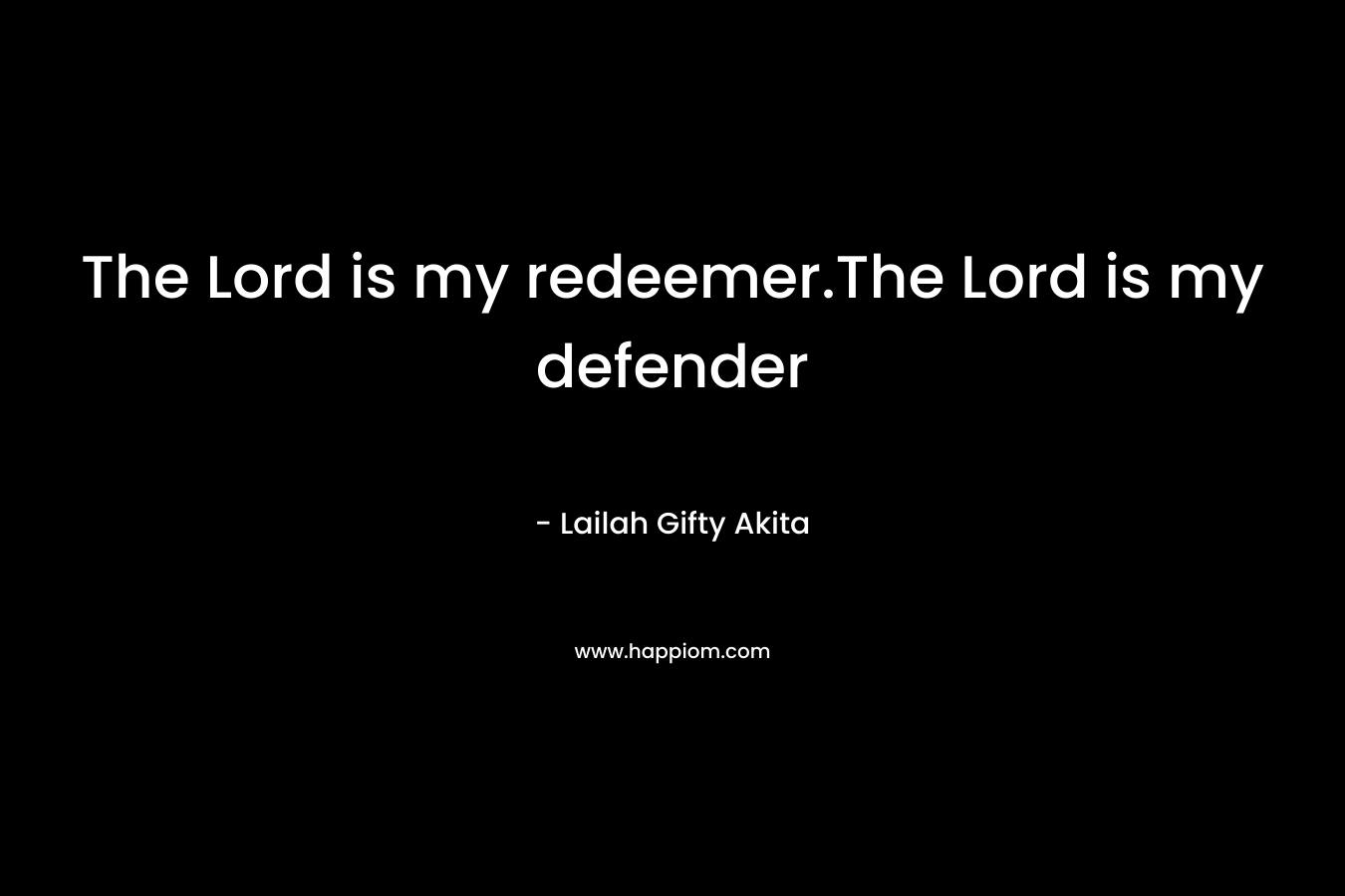 The Lord is my redeemer.The Lord is my defender