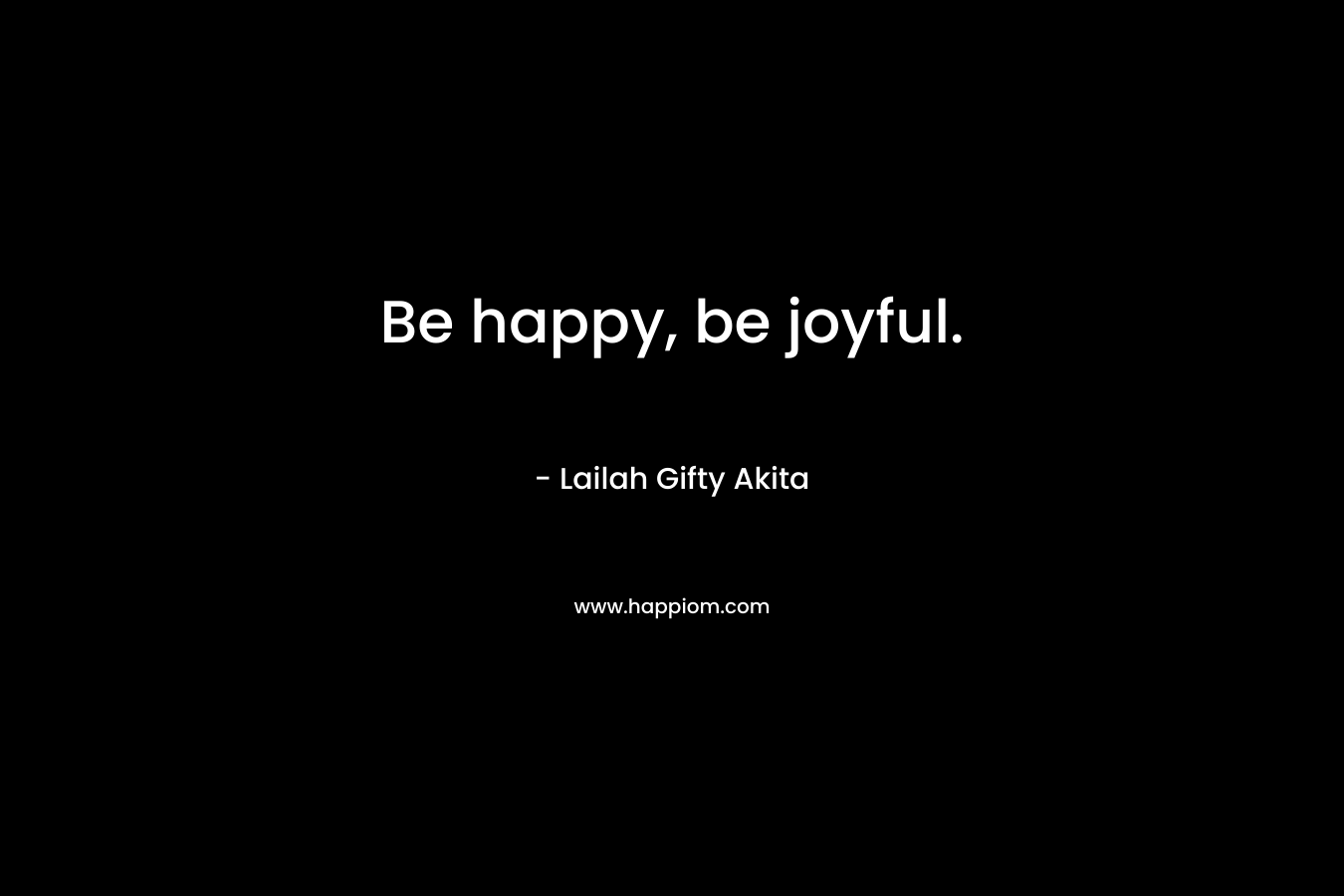 Be happy, be joyful.