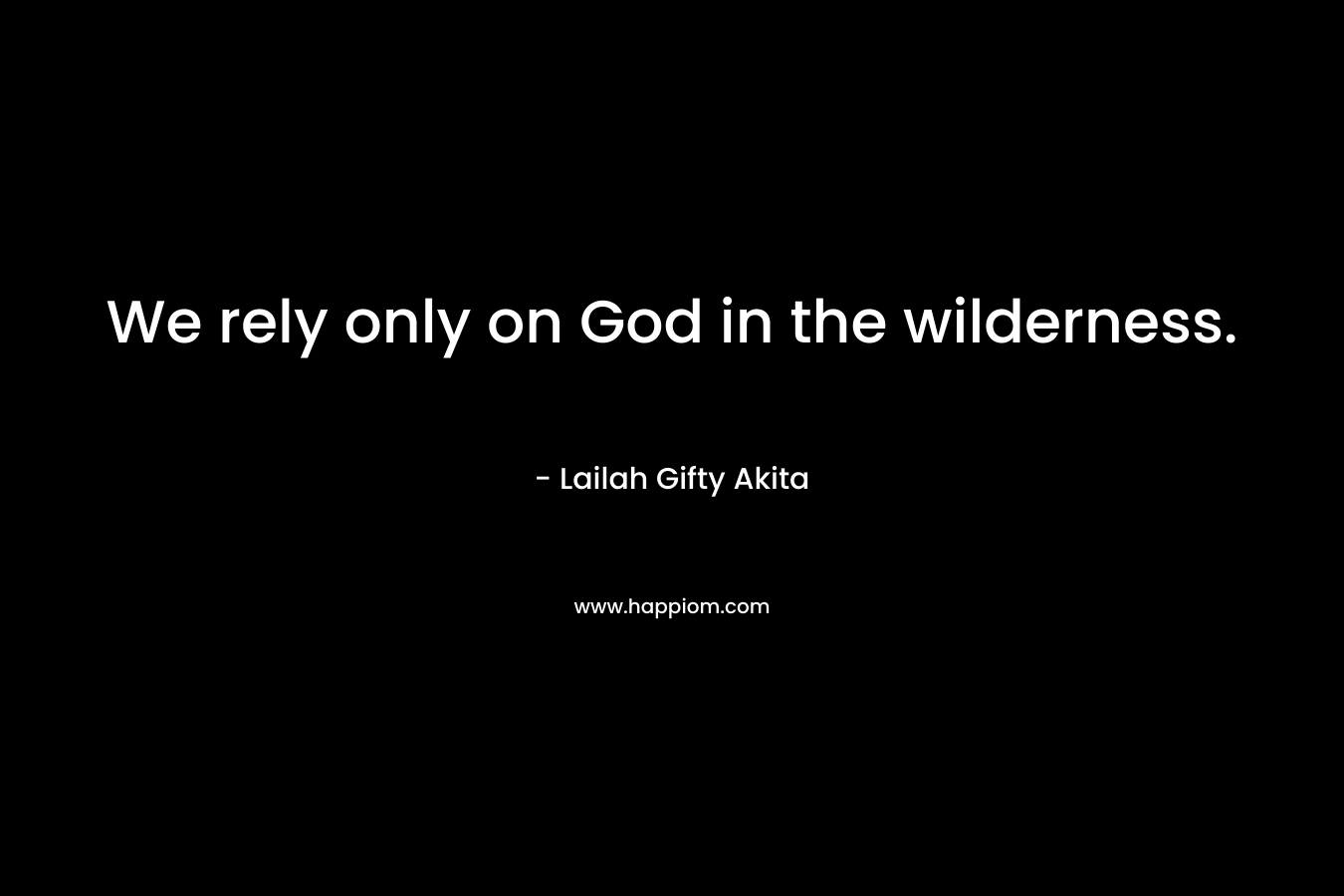 We rely only on God in the wilderness.