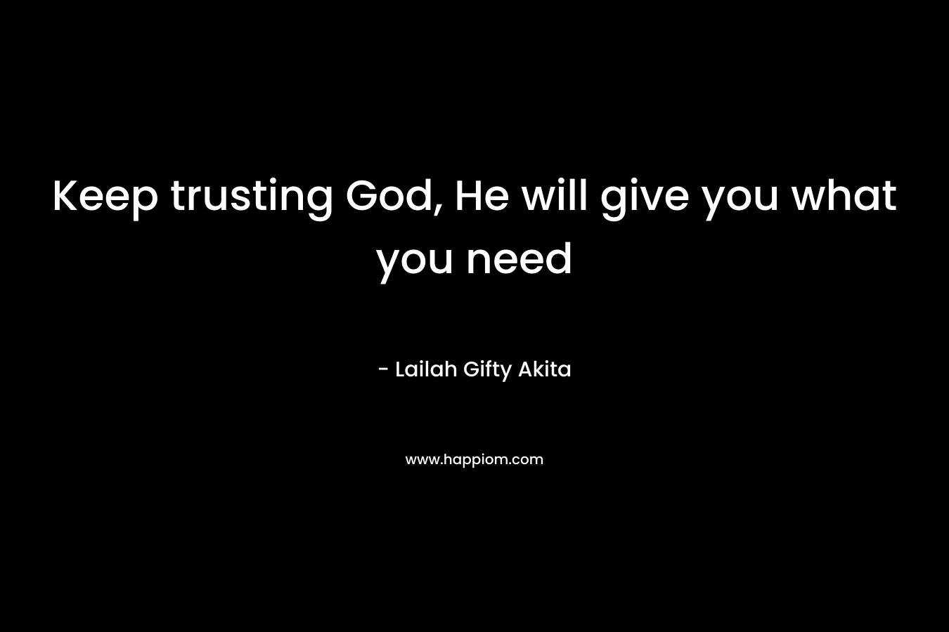 Keep trusting God, He will give you what you need