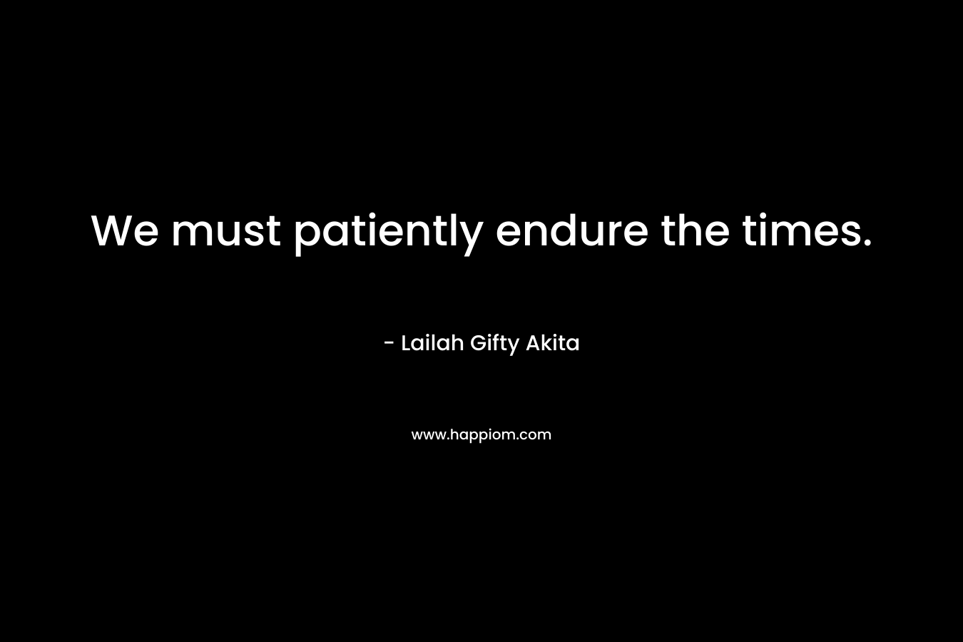 We must patiently endure the times.