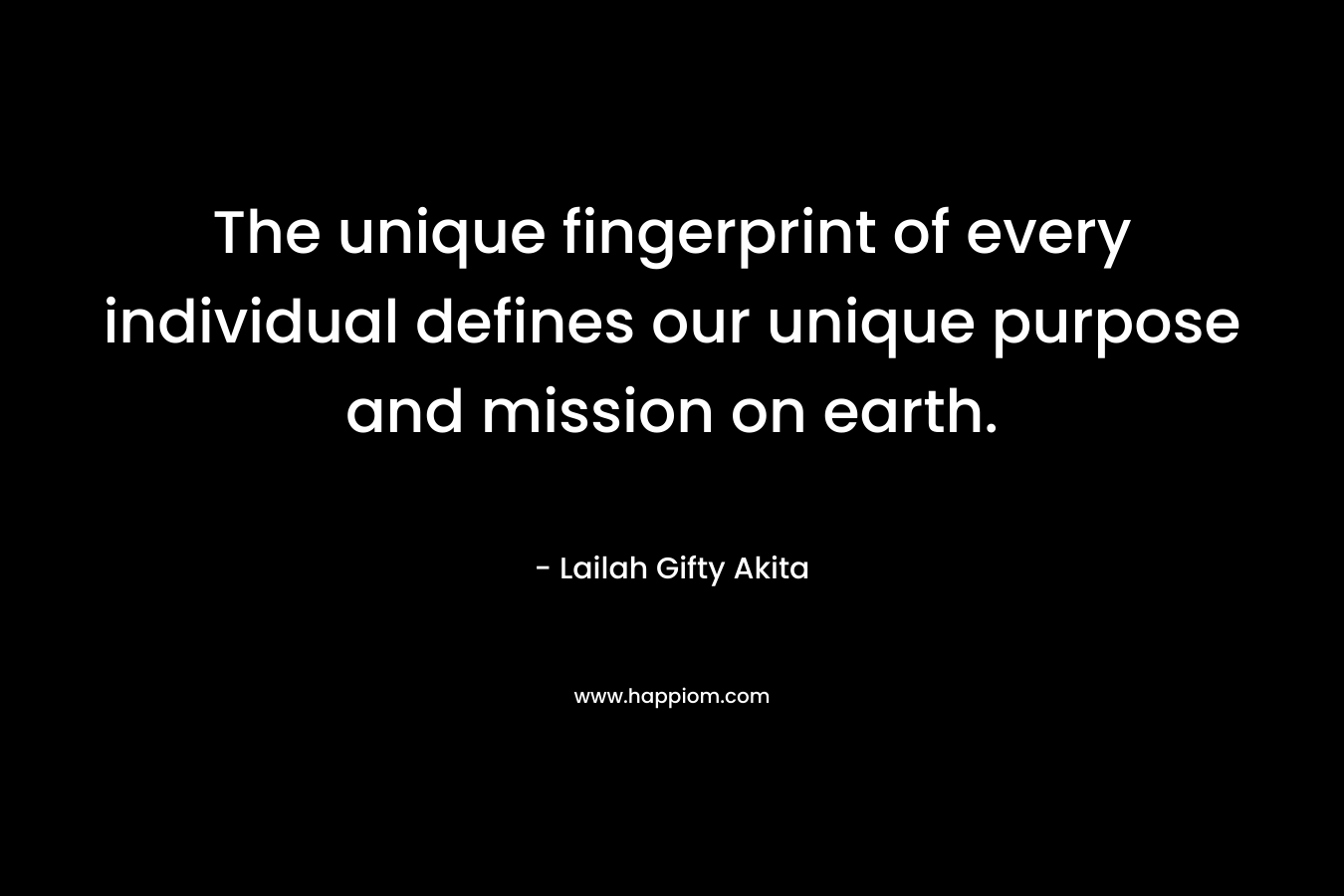The unique fingerprint of every individual defines our unique purpose and mission on earth. – Lailah Gifty Akita