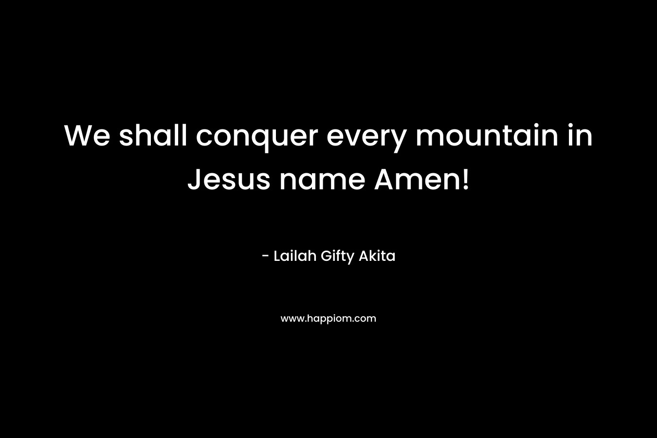 We shall conquer every mountain in Jesus name Amen!