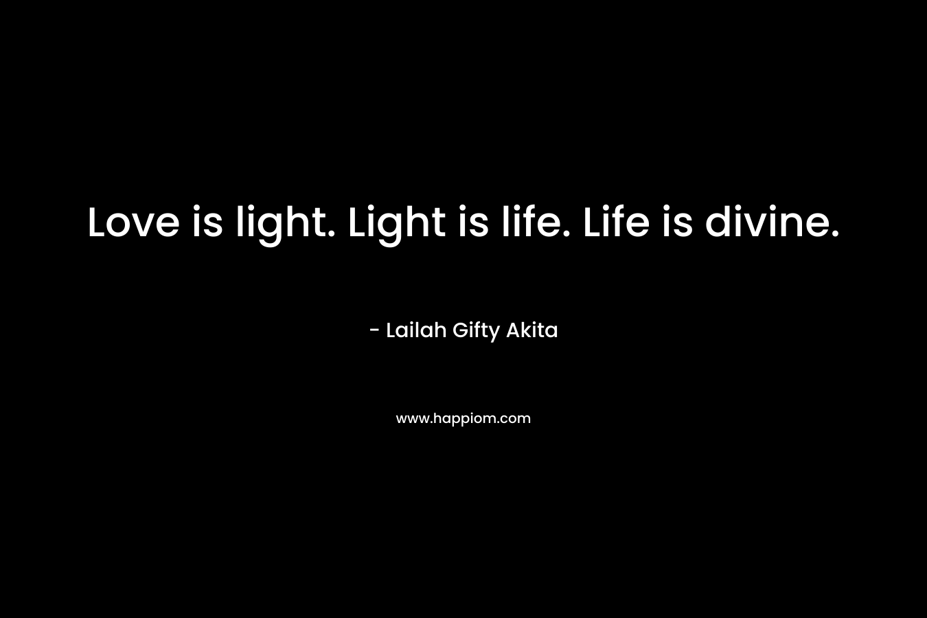 Love is light. Light is life. Life is divine.