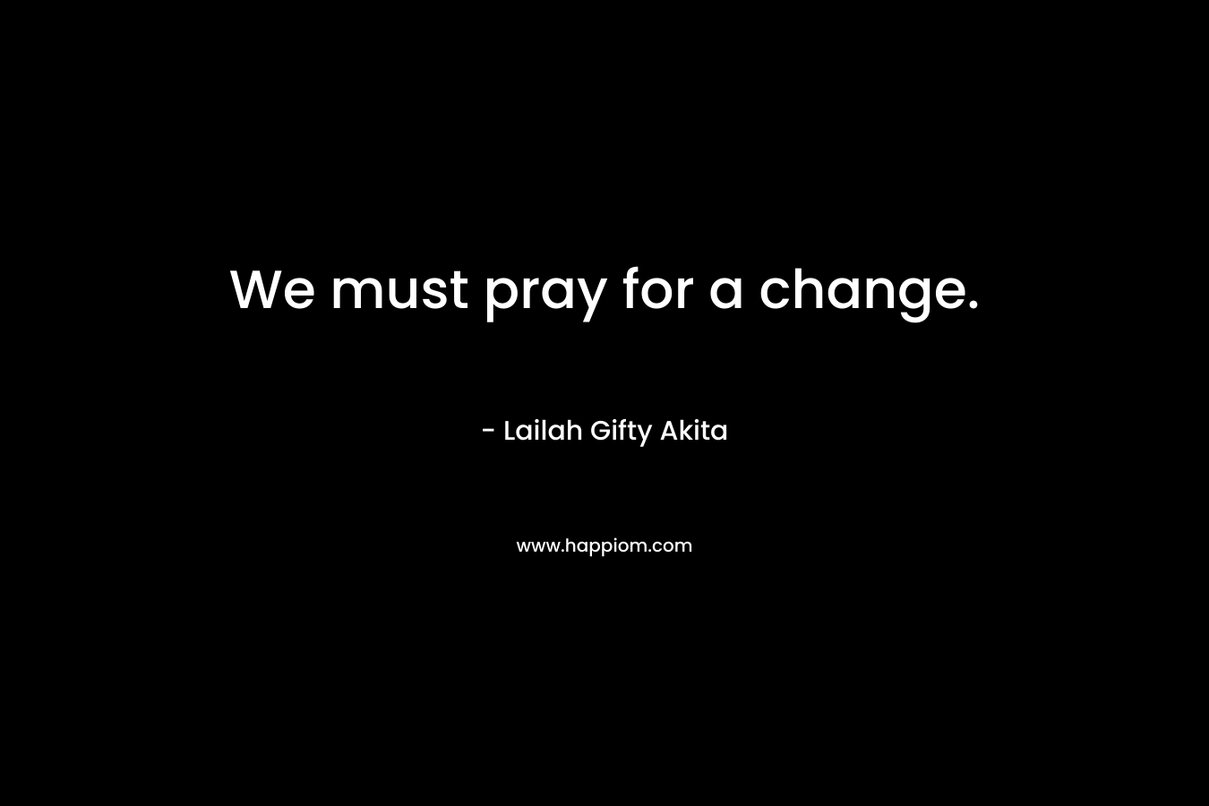 We must pray for a change.