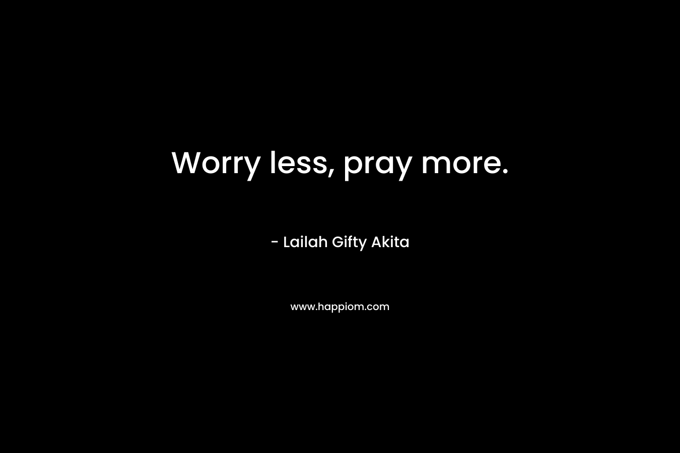 Worry less, pray more.