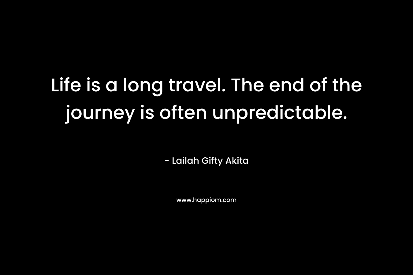 Life is a long travel. The end of the journey is often unpredictable.