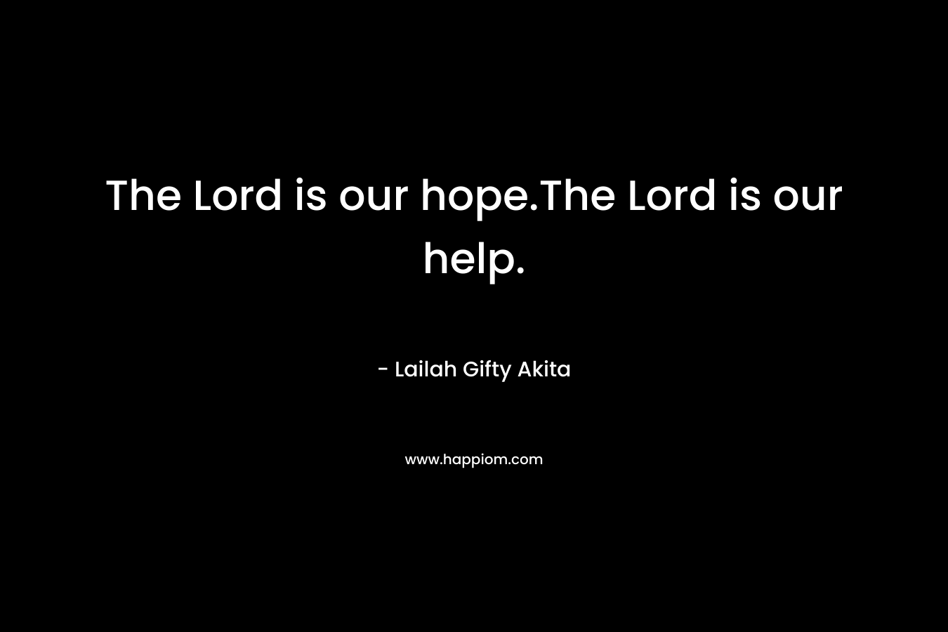 The Lord is our hope.The Lord is our help.