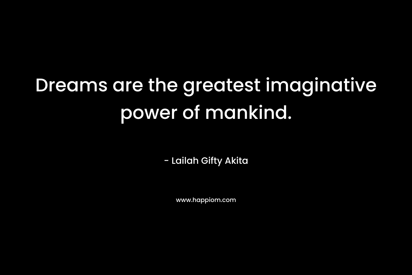 Dreams are the greatest imaginative power of mankind.