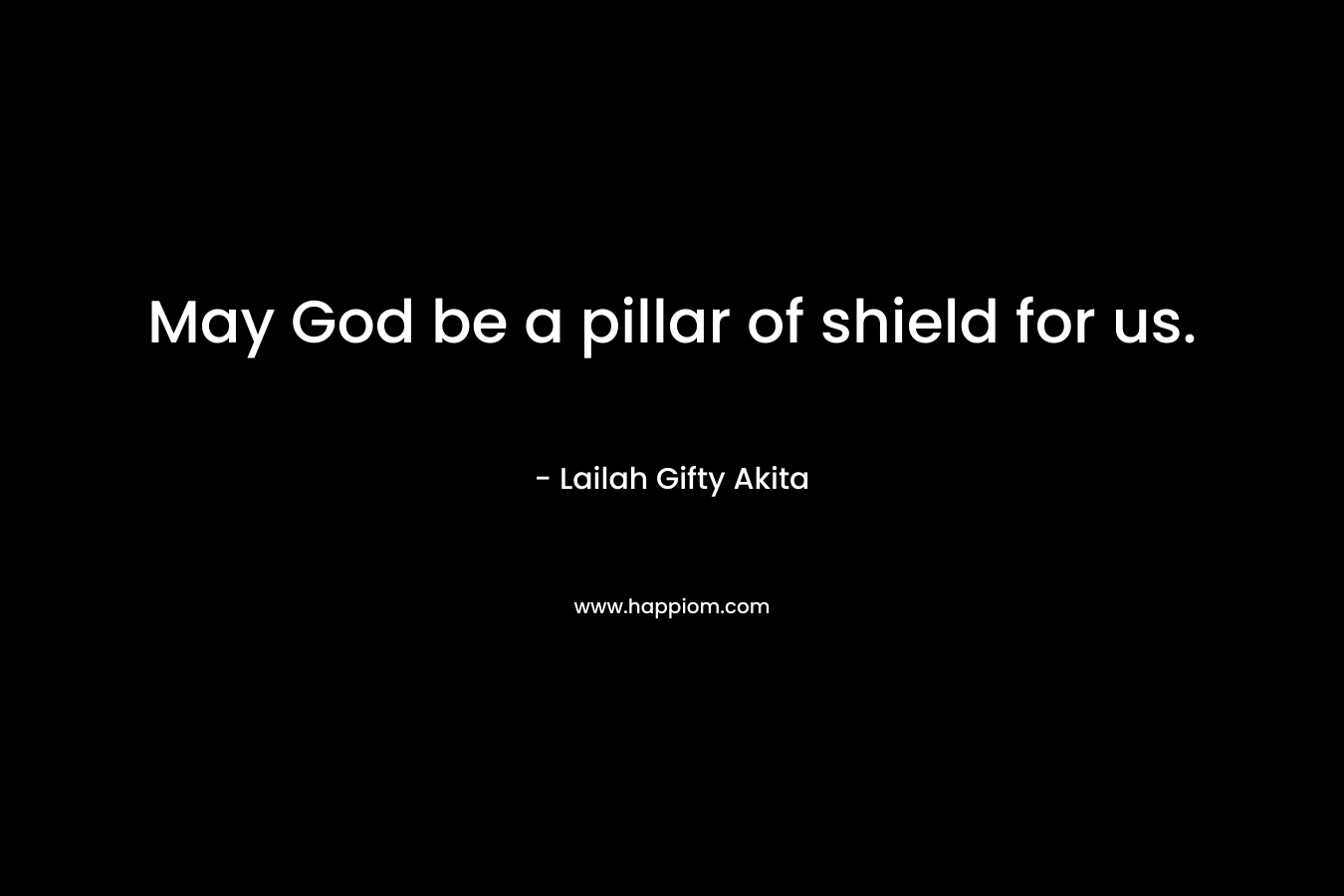 May God be a pillar of shield for us.