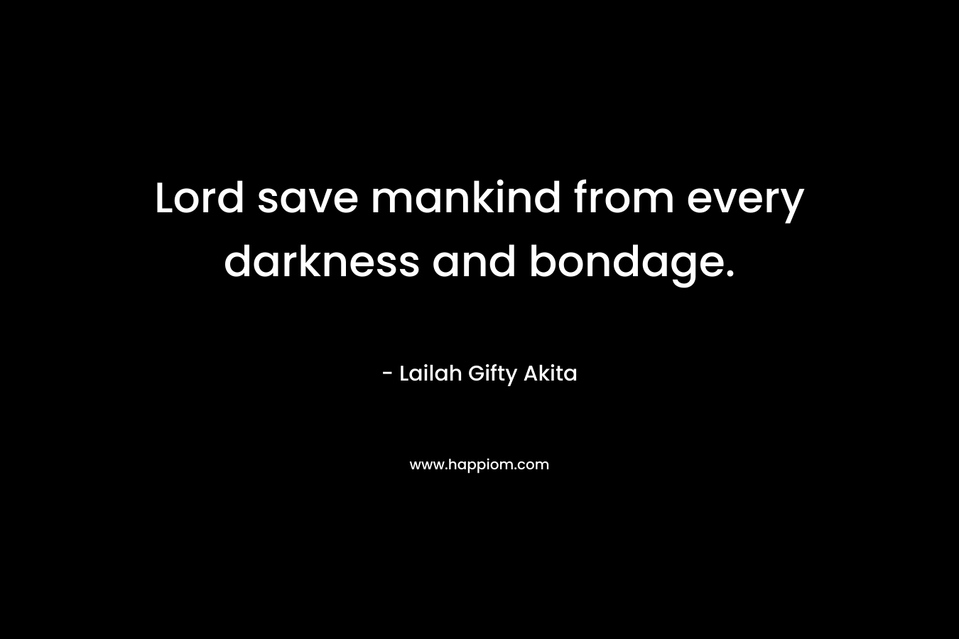 Lord save mankind from every darkness and bondage.