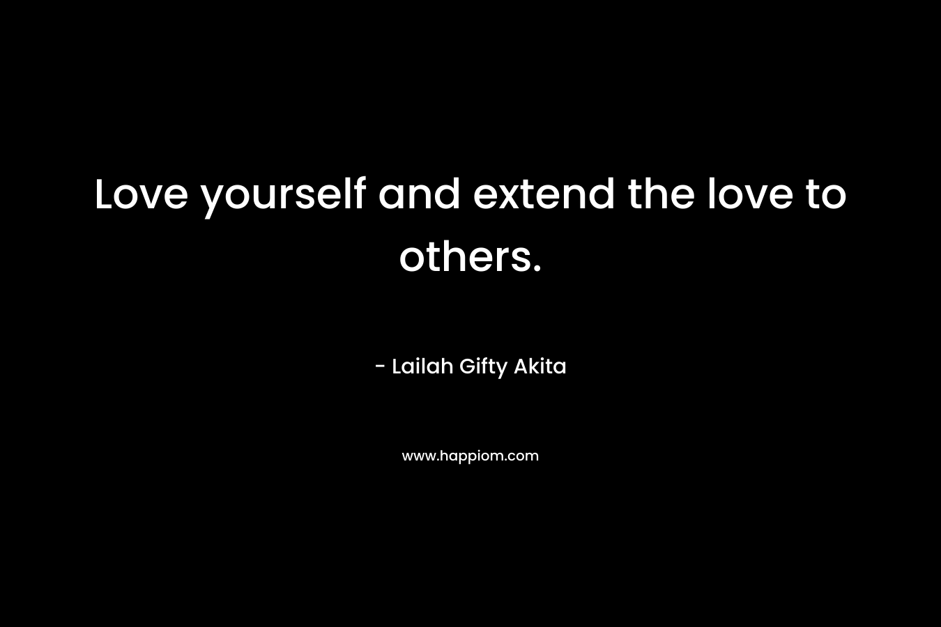 Love yourself and extend the love to others.