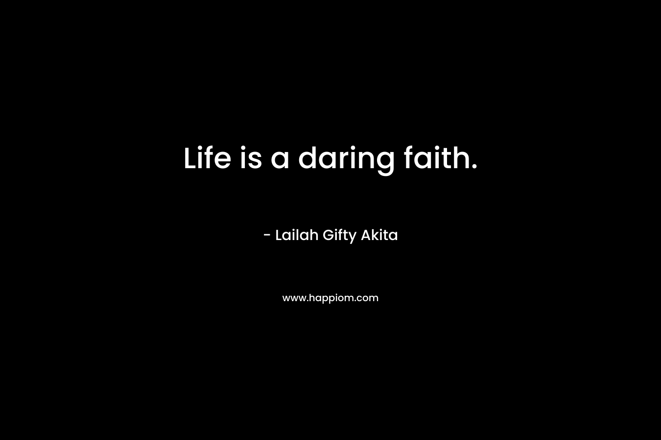 Life is a daring faith.