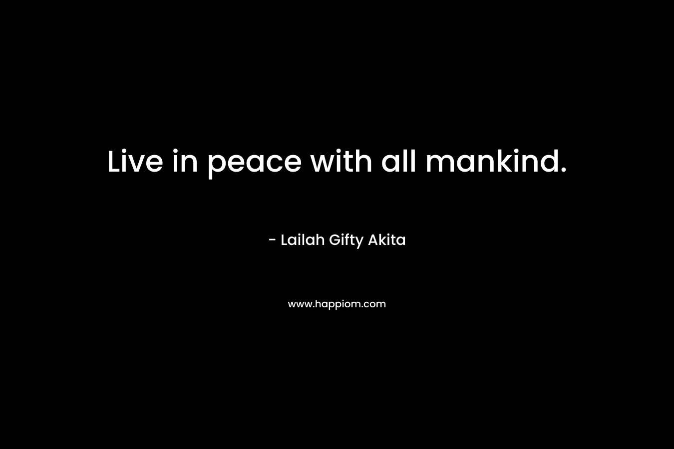 Live in peace with all mankind.