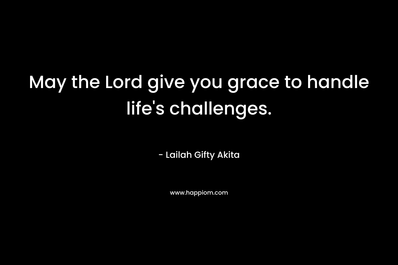 May the Lord give you grace to handle life's challenges.