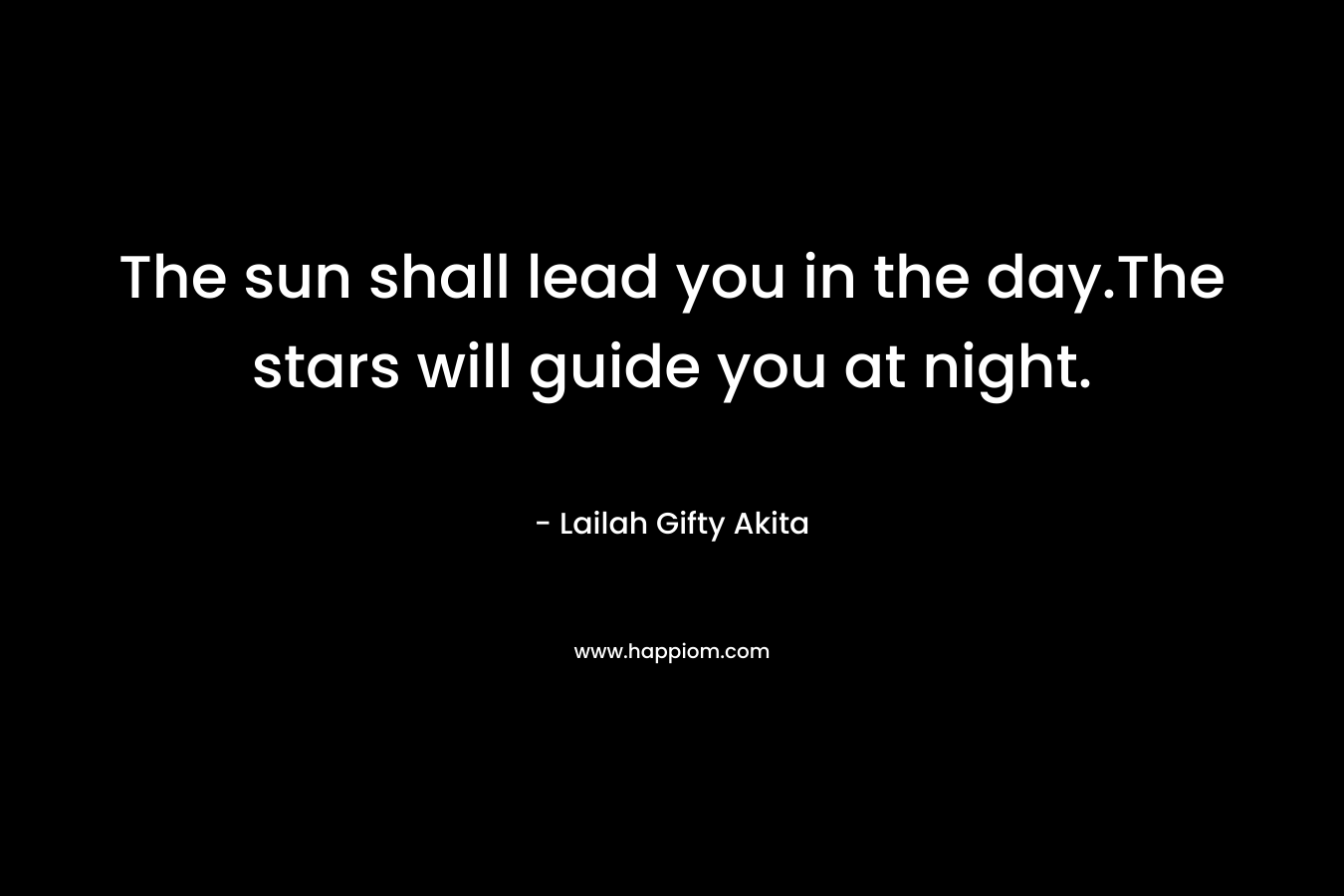 The sun shall lead you in the day.The stars will guide you at night.