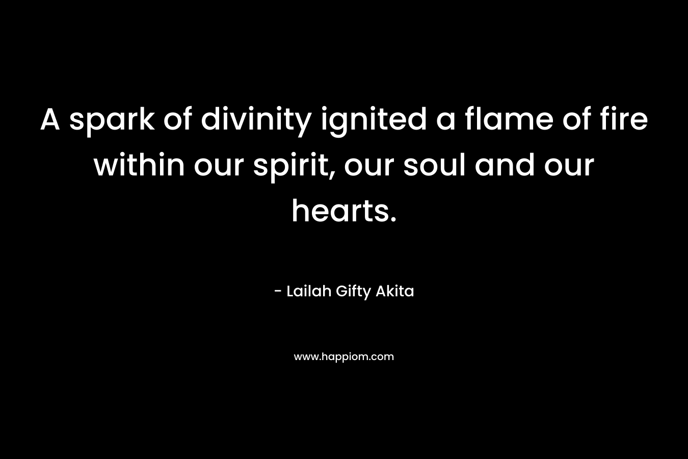 A spark of divinity ignited a flame of fire within our spirit, our soul and our hearts.