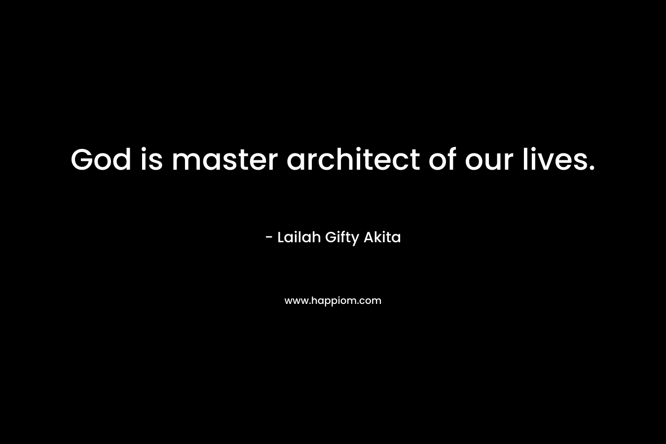 God is master architect of our lives. – Lailah Gifty Akita