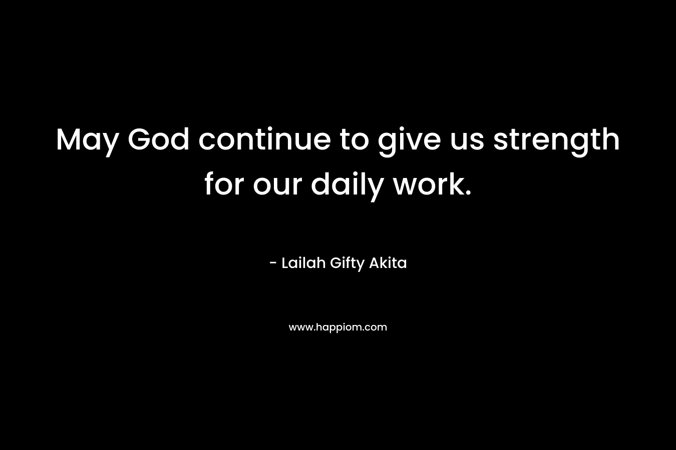 May God continue to give us strength for our daily work.