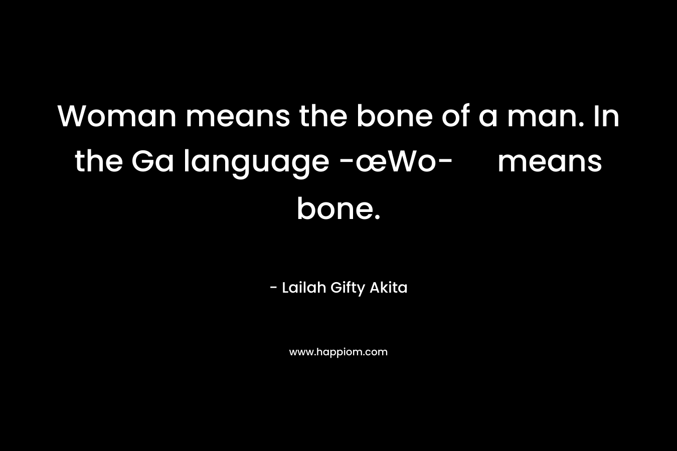 Woman means the bone of a man. In the Ga language -œWo- means bone.