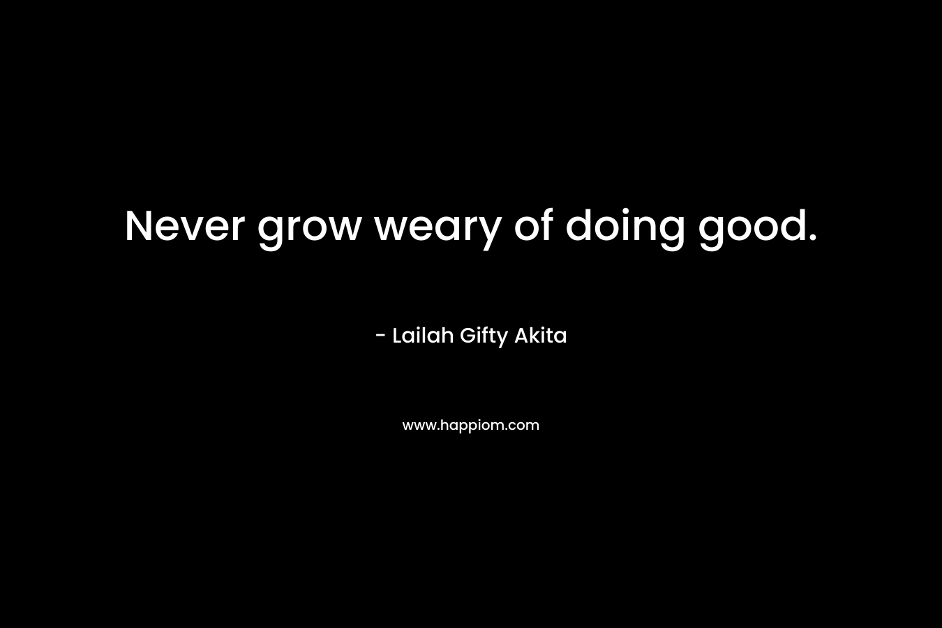 Never grow weary of doing good.