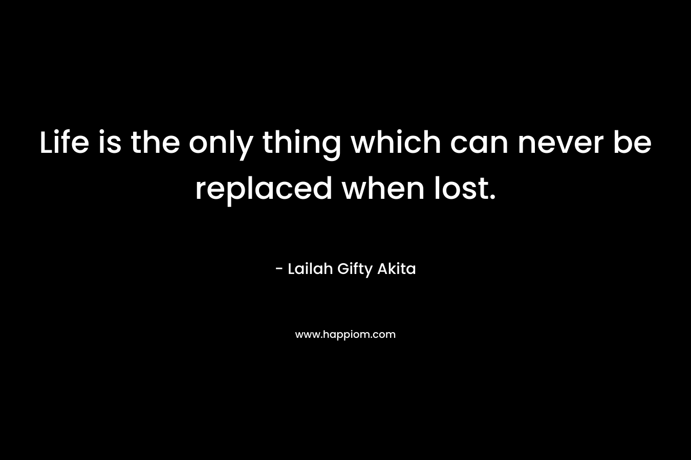 Life is the only thing which can never be replaced when lost.