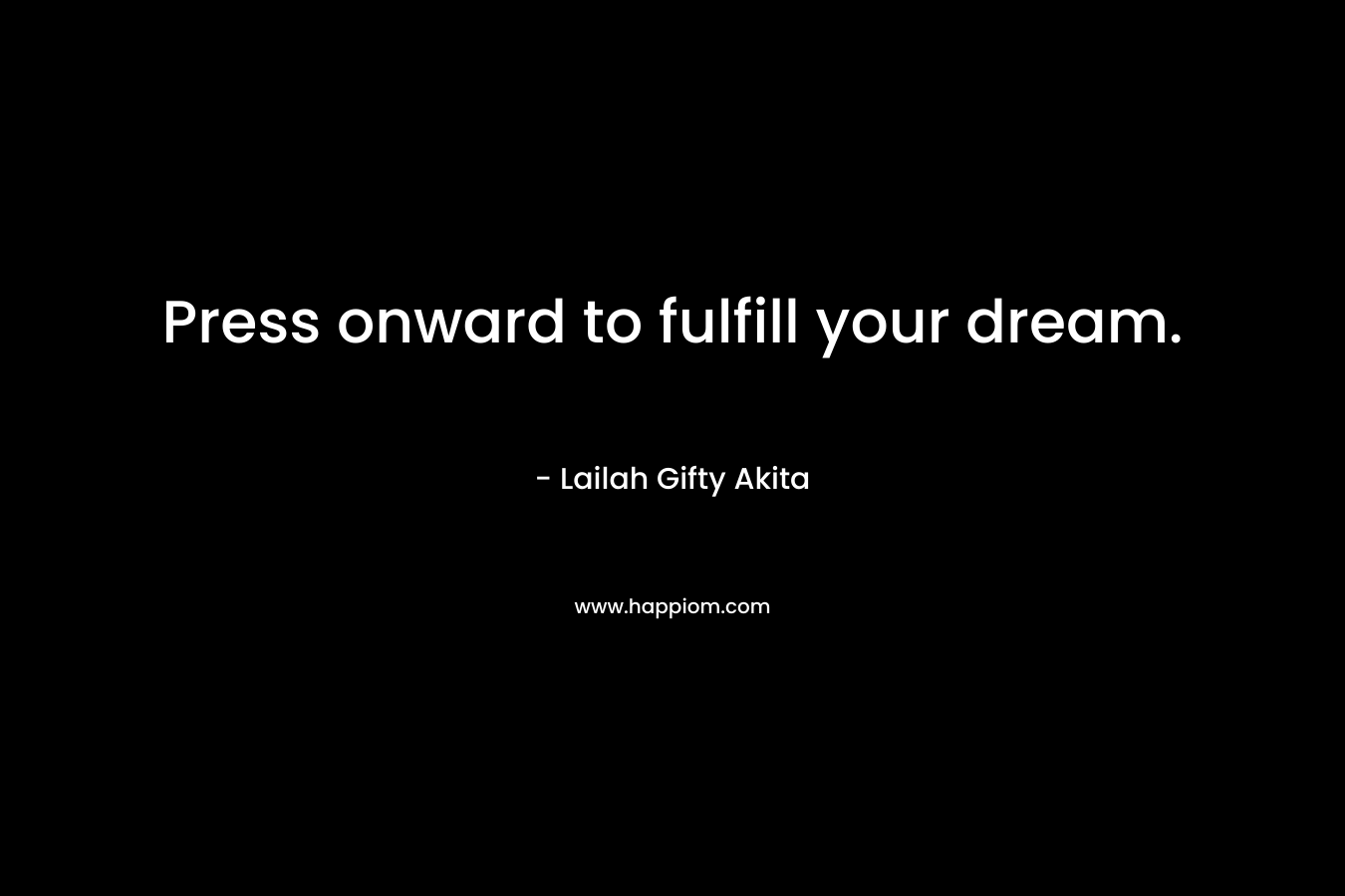 Press onward to fulfill your dream.