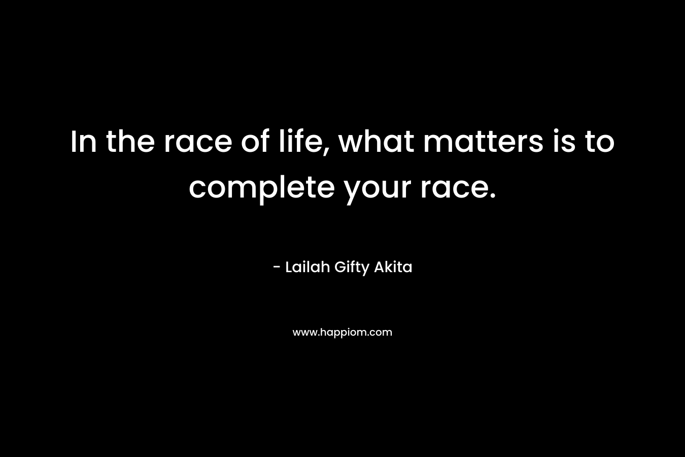 In the race of life, what matters is to complete your race.