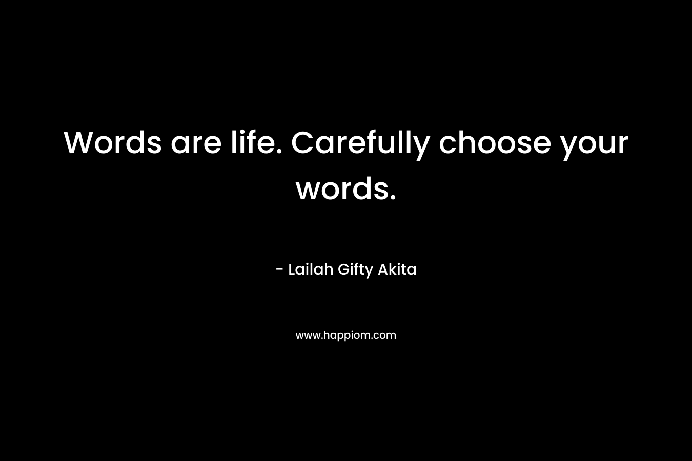 Words are life. Carefully choose your words.