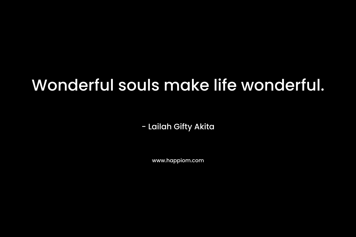 Wonderful souls make life wonderful.