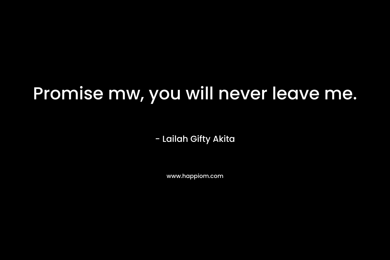 Promise mw, you will never leave me.