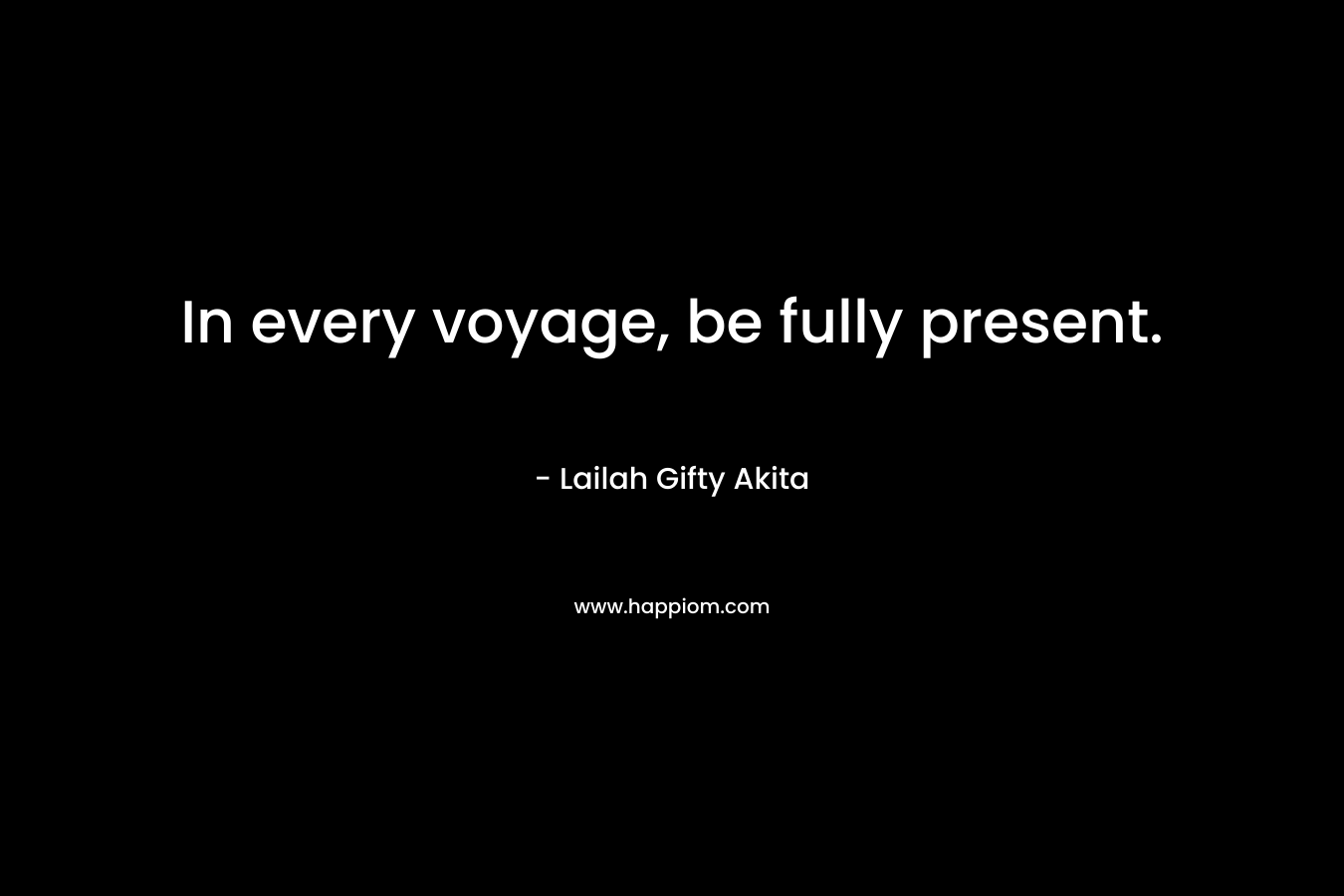 In every voyage, be fully present.