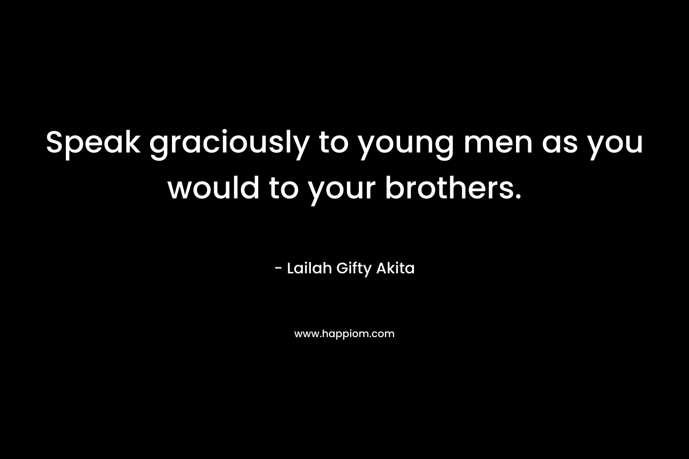 Speak graciously to young men as you would to your brothers.