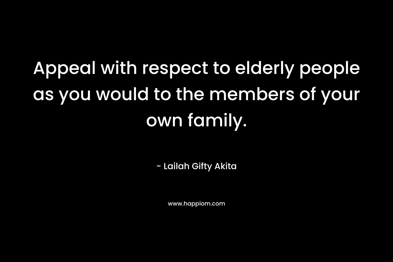 Appeal with respect to elderly people as you would to the members of your own family.
