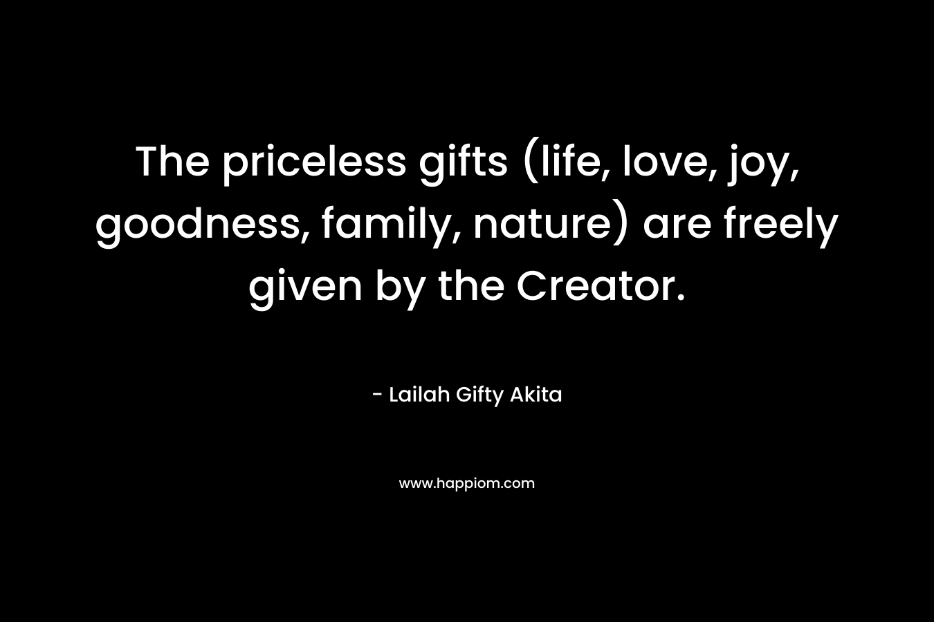 The priceless gifts (life, love, joy, goodness, family, nature) are freely given by the Creator.