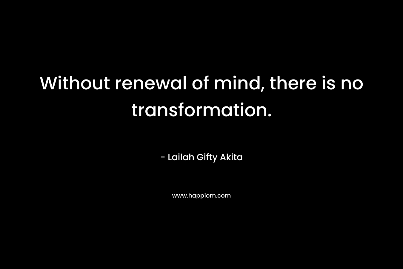 Without renewal of mind, there is no transformation.