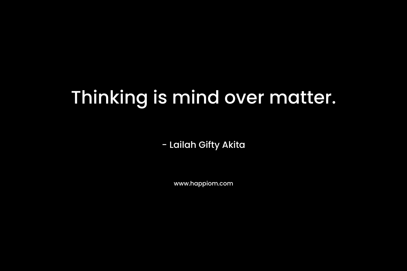 Thinking is mind over matter.