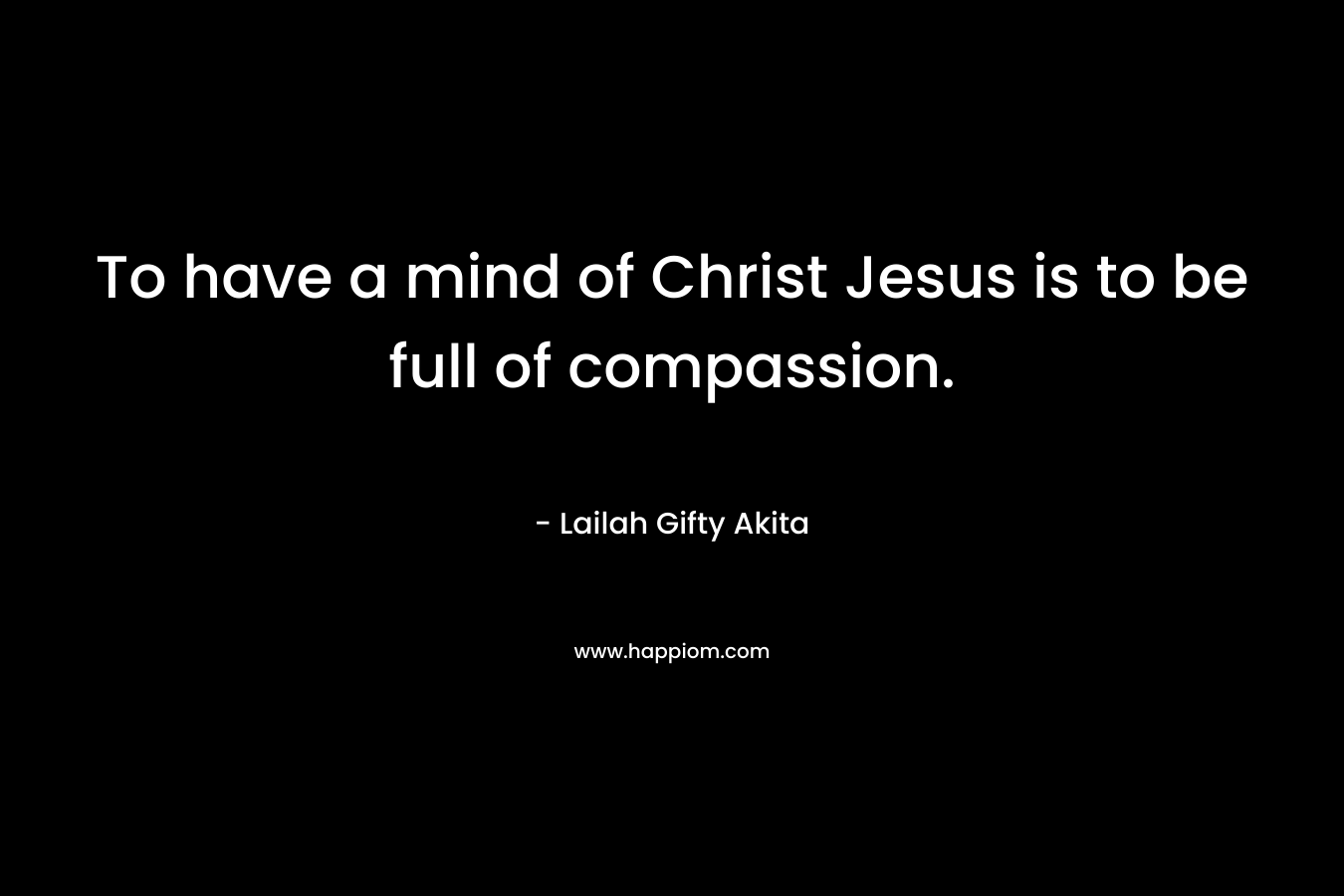 To have a mind of Christ Jesus is to be full of compassion.