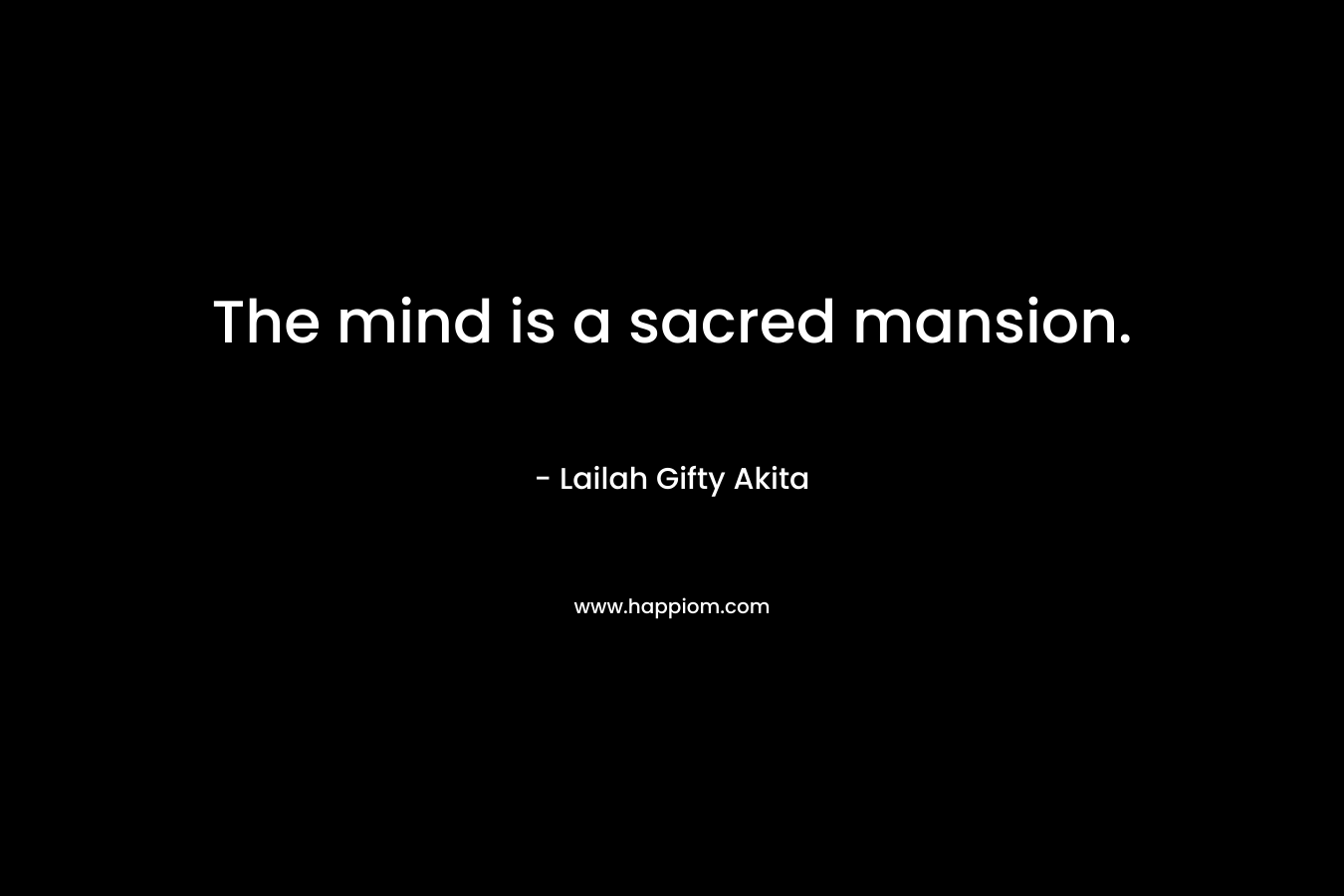 The mind is a sacred mansion.