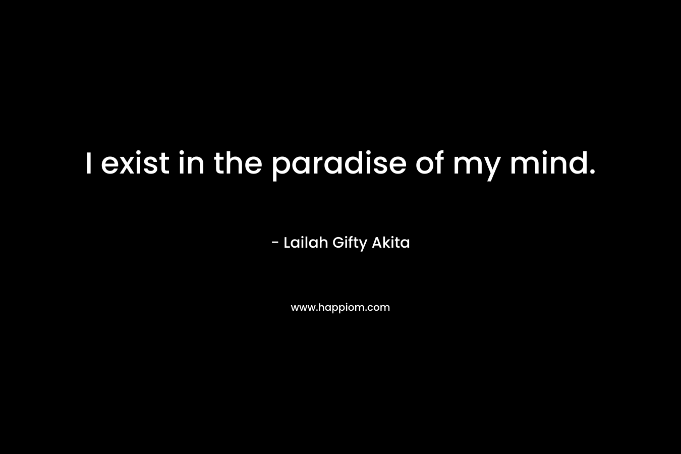 I exist in the paradise of my mind.