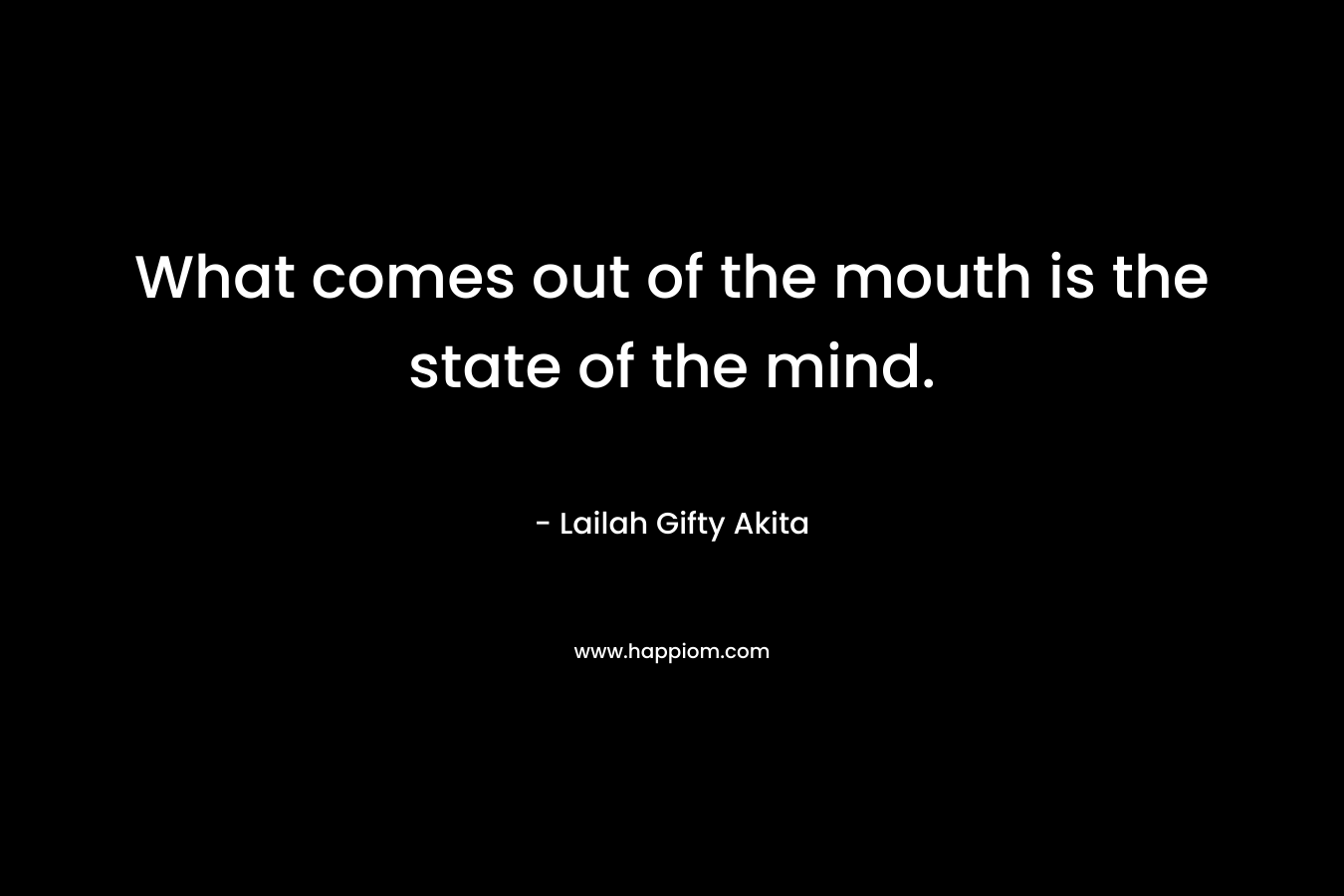 What comes out of the mouth is the state of the mind.