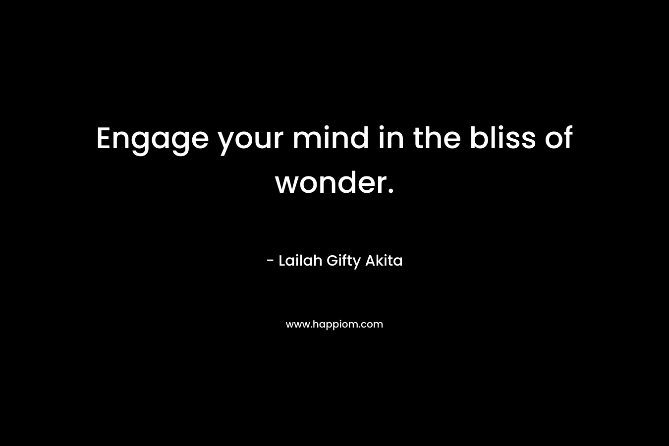Engage your mind in the bliss of wonder.