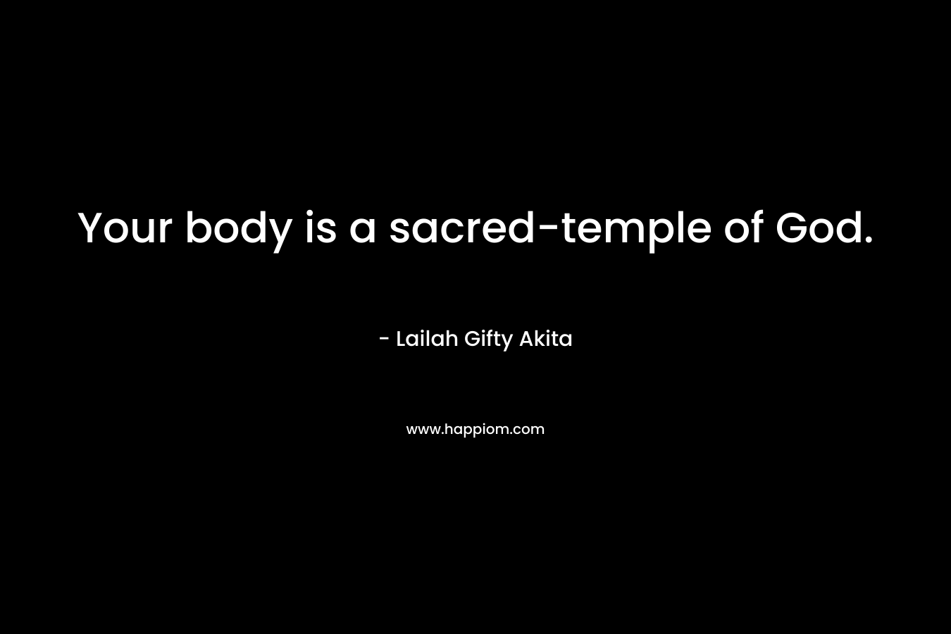 Your body is a sacred-temple of God. – Lailah Gifty Akita