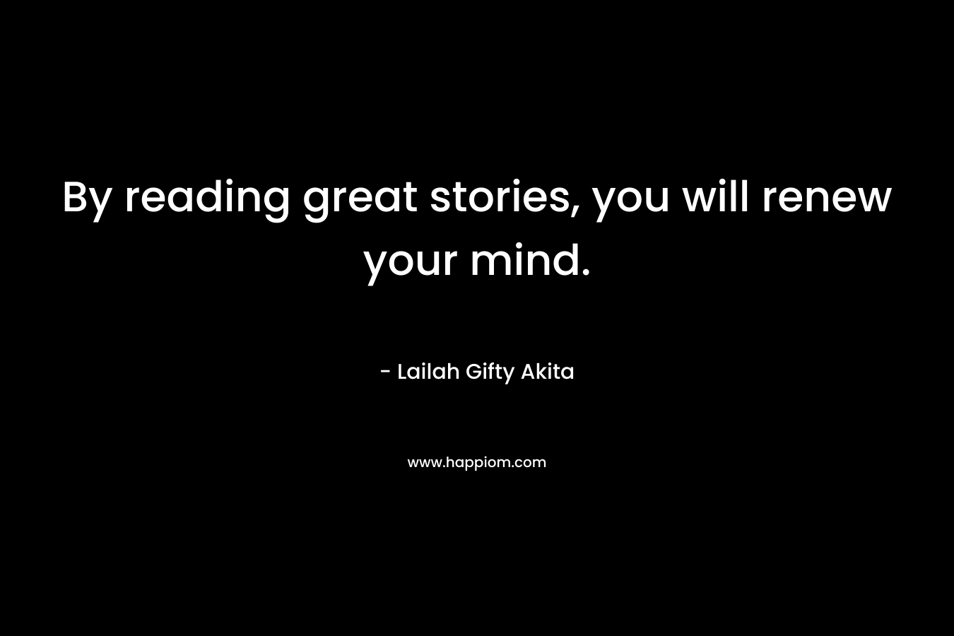 By reading great stories, you will renew your mind.