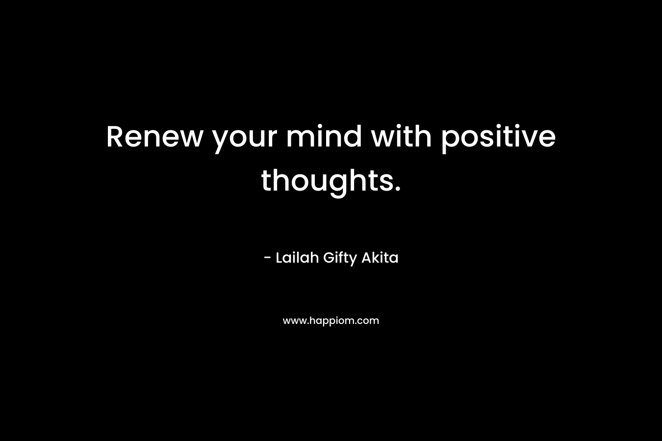Renew your mind with positive thoughts.