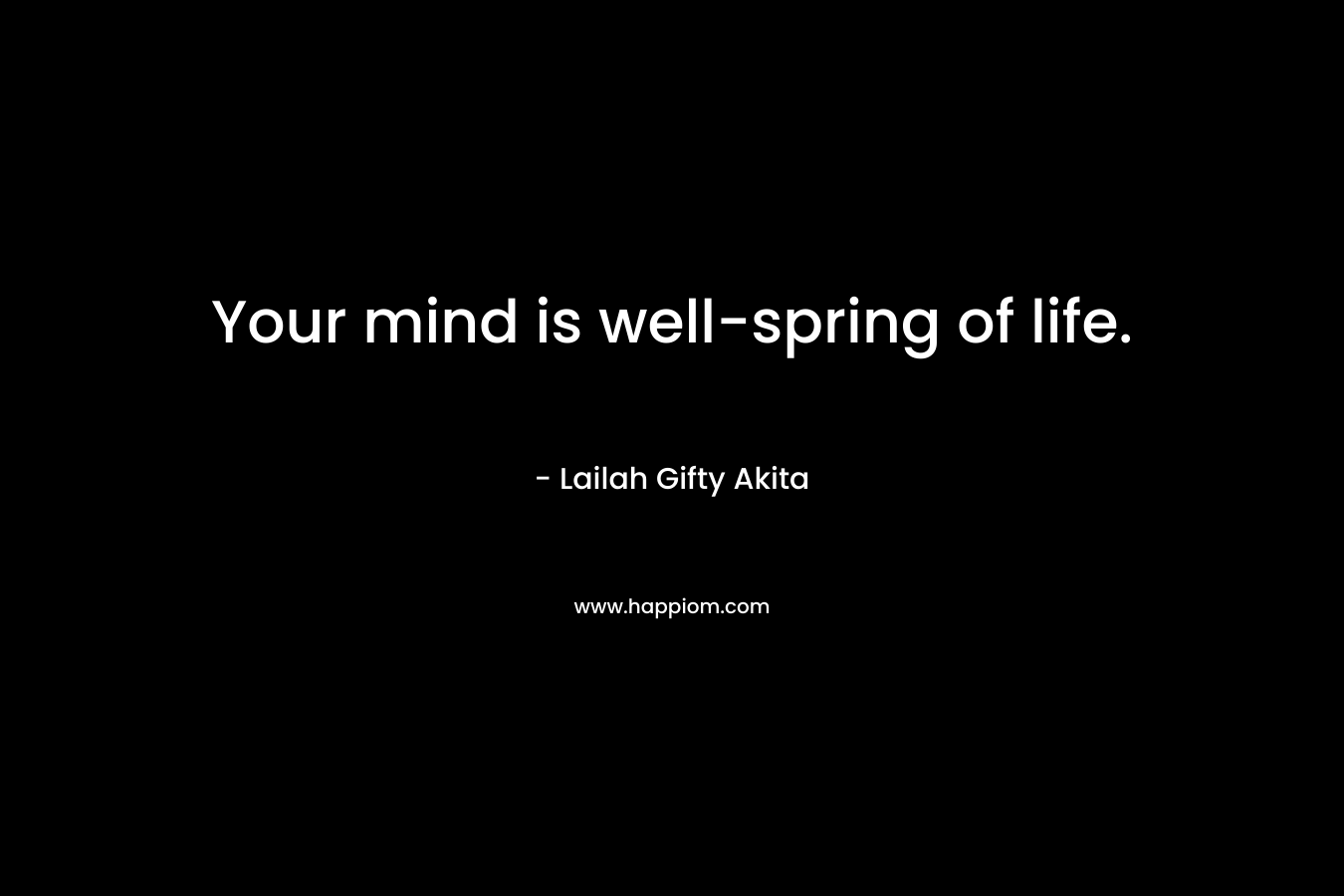 Your mind is well-spring of life. – Lailah Gifty Akita