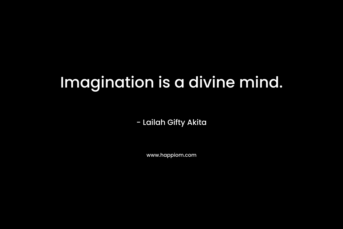 Imagination is a divine mind.